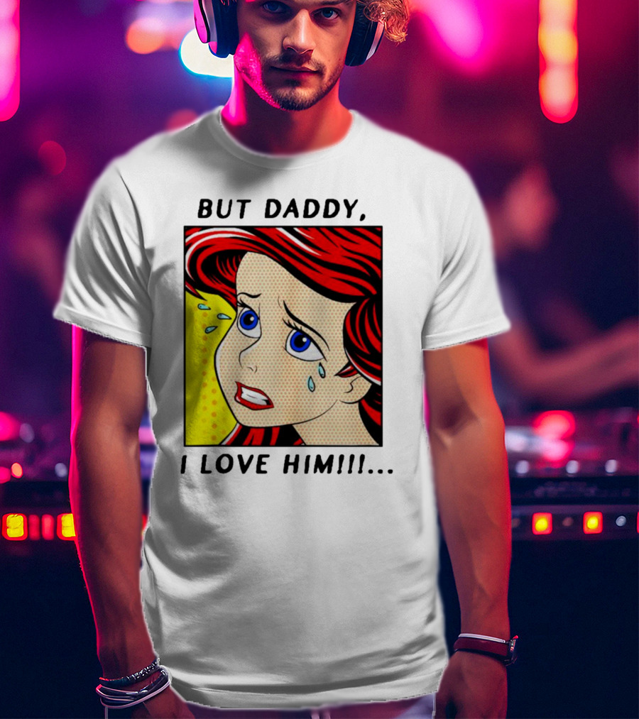But Daddy I Love Him The Little Mermaid Ariel Comic T-Shirt