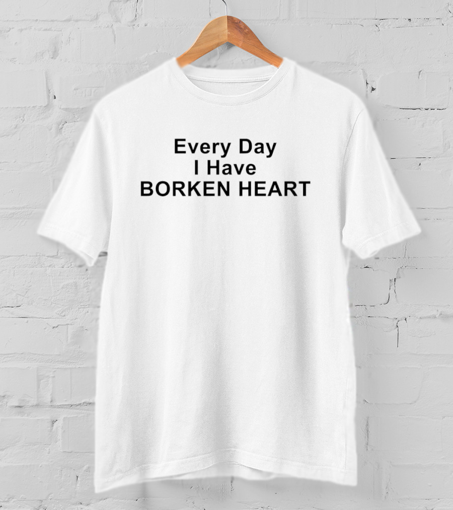 Every Day I Have Borken Heart T-Shirt