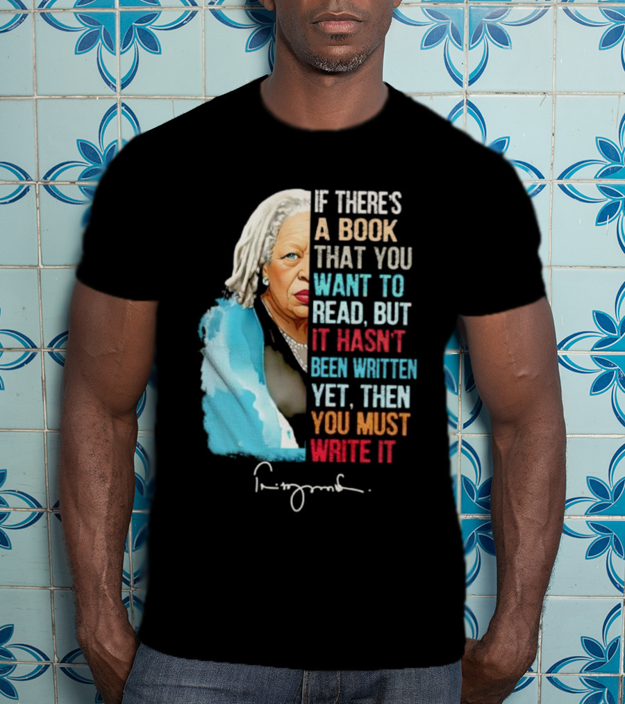 If There's A Book That You Want To Read But It Hasn't Been Written Yet Then You Must Write It Toni Morrison T-Shirt