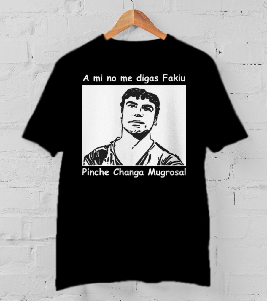 A Mi No Me Digas Fakiu Pinche Changa Mugrosa T-Shirt