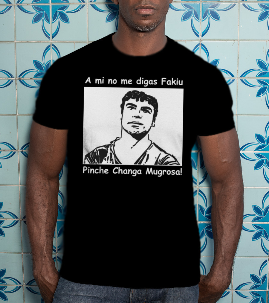 A Mi No Me Digas Fakiu Pinche Changa Mugrosa T-Shirt