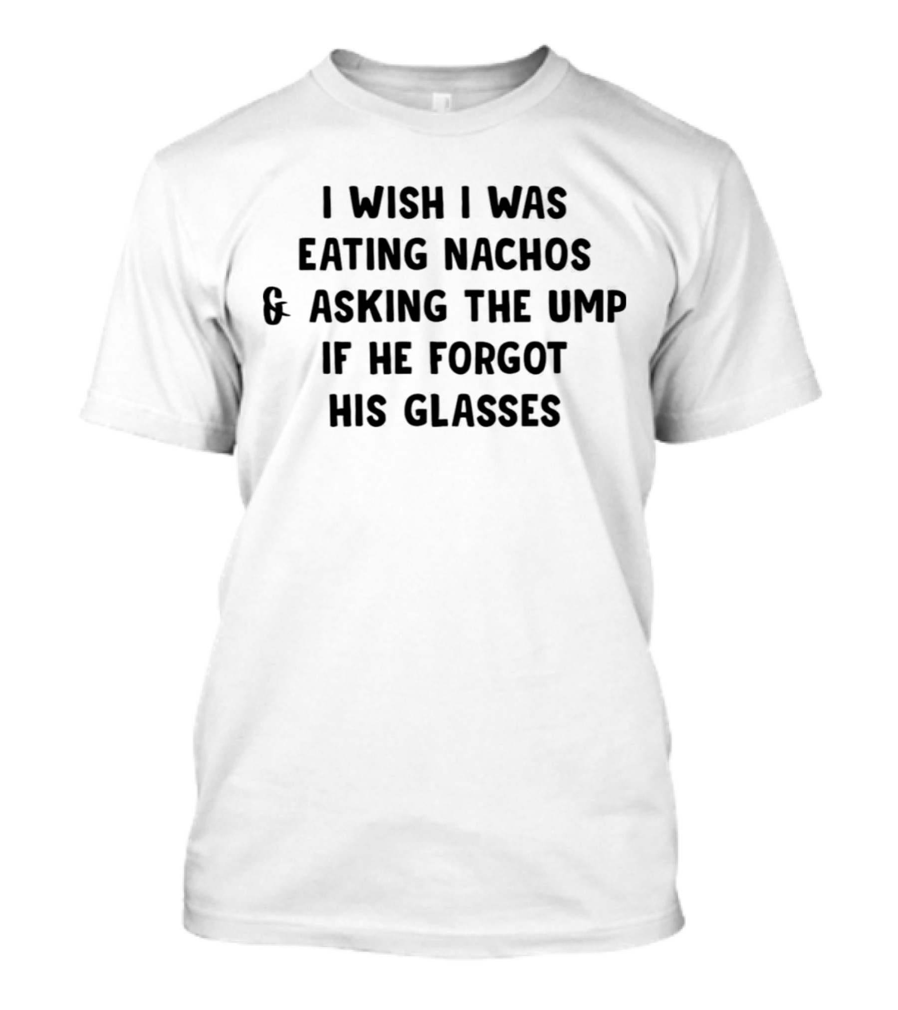 I Wish I Was Eating Nachos And Asking The Ump If He Forgot His Glasses T-Shirt