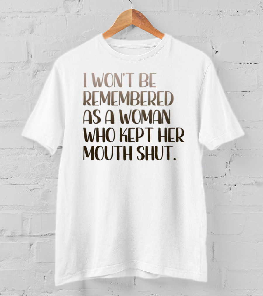 I Won’t Be Remembered As A Woman Who Kept Her Mouth Shut Message T-Shirt