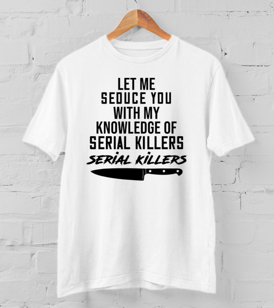 Let Me Seduce You With My Knowledge Of Serial Killers Knife T-Shirt