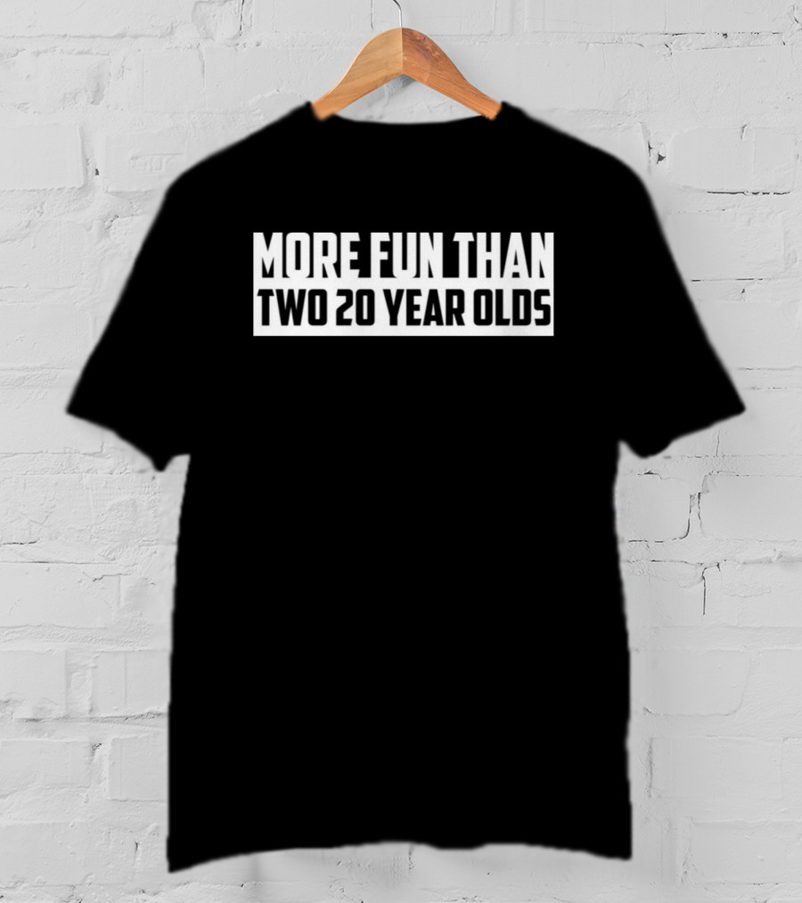 More Fun Than Two 20 Year Olds T-Shirt