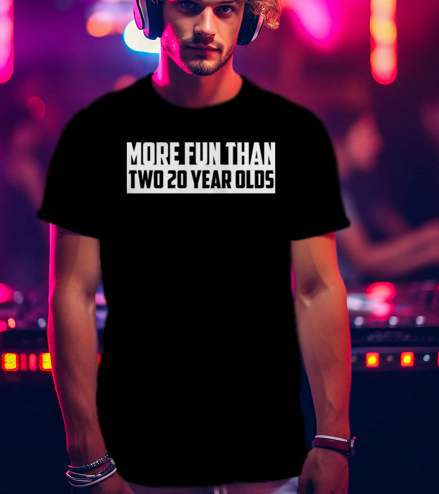 More Fun Than Two 20 Year Olds T-Shirt