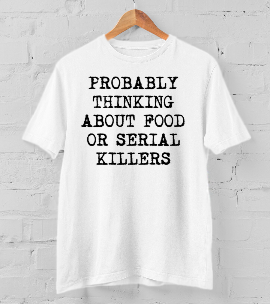 Probably Thinking About Food Or Serial Killers T-Shirt