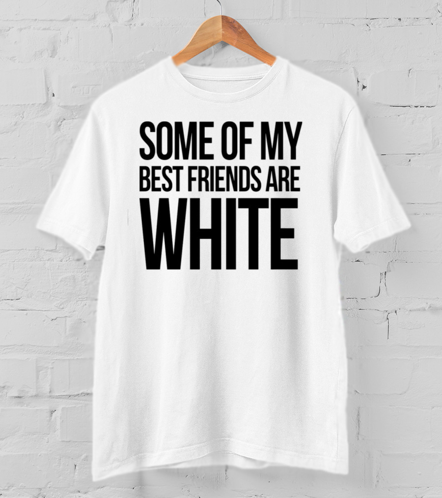 Some Of My Best Friends Are White T-Shirt
