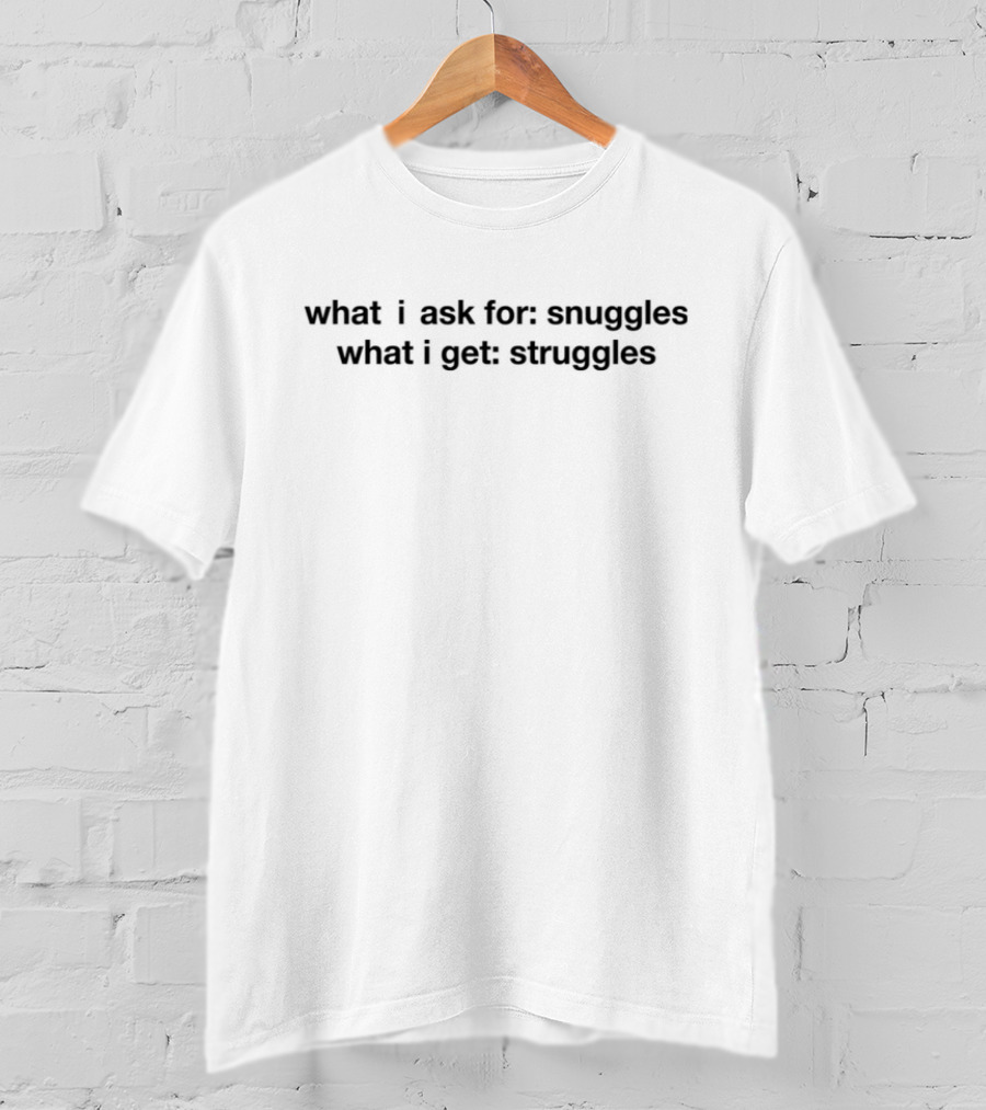 What I Ask For Snuggles What I Get Struggles Whimsical Humor T-Shirt