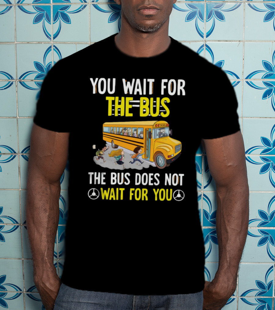 YOU WAIT FOR THE BUS THE BUS DOES NOT WAIT FOR YOU SCHOOL BUS AND KIDS RUNNING T-Shirt