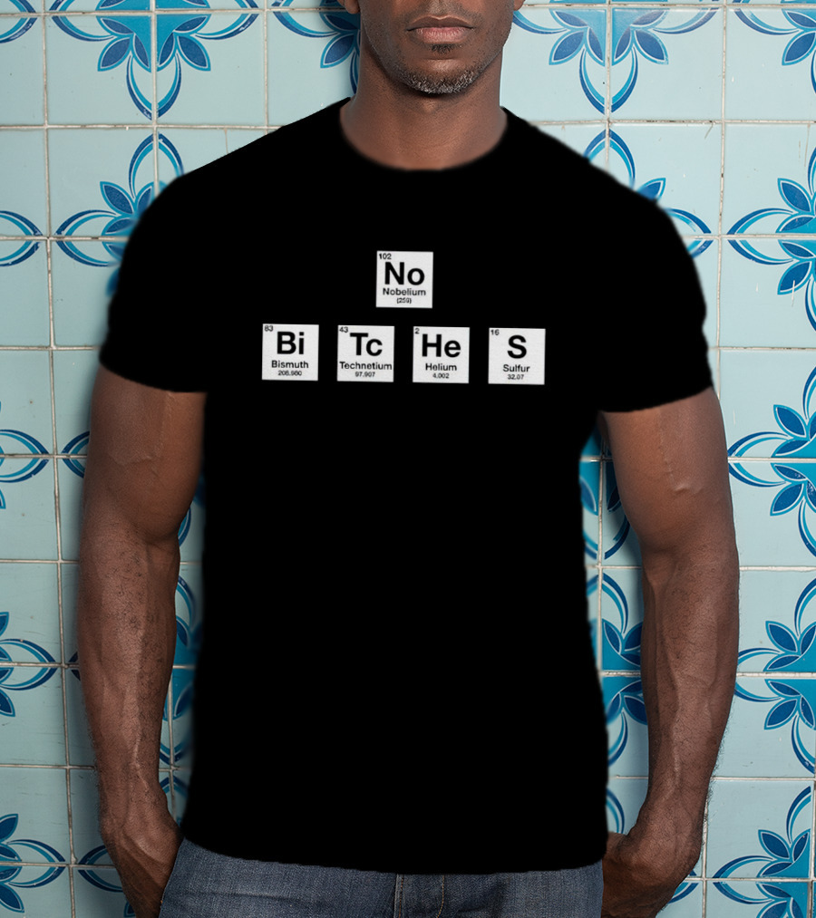 No Bitches Nobelium Bi Tc He S Elements T-Shirt