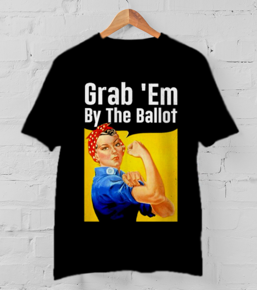 Grab 'Em By The Ballot Strong Woman Iconic Empowerment Message T-Shirt
