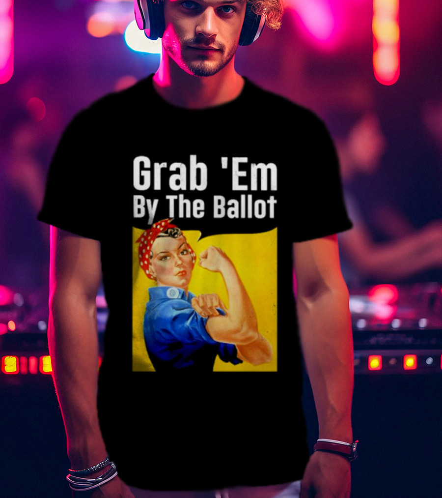 Grab 'Em By The Ballot Strong Woman Iconic Empowerment Message T-Shirt