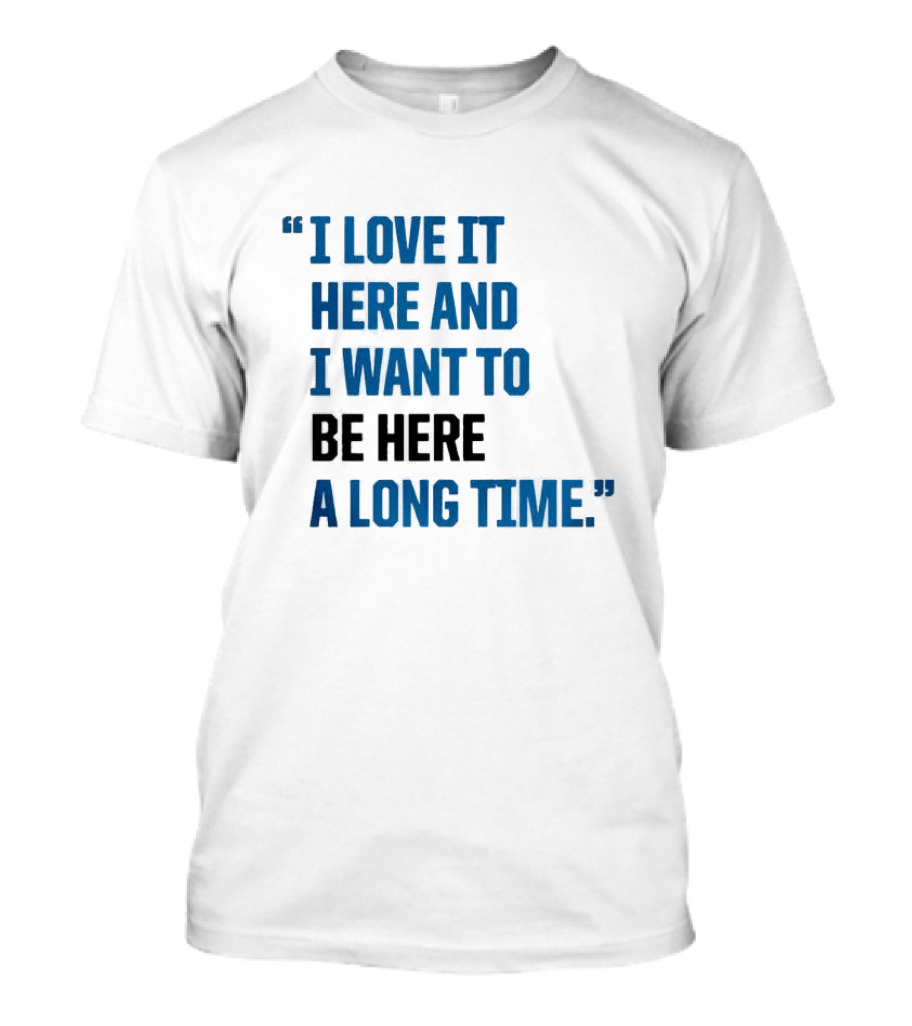 I Love It Here And I Want To Be Here A Long Time T-Shirt