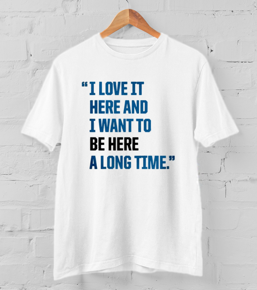 I Love It Here And I Want To Be Here A Long Time T-Shirt