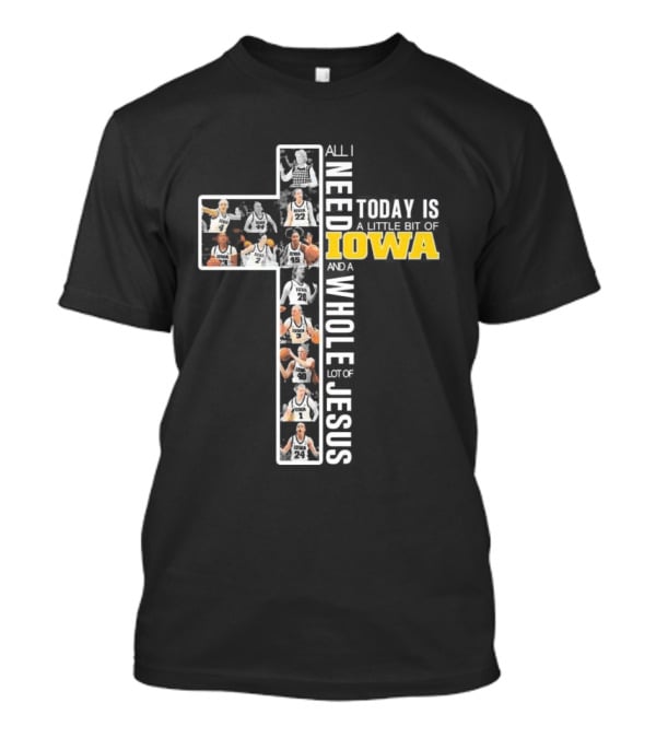 Iowa Hawkeyes Basketball Cross All I Need Today Is A Little Bit Of Iowa And A Whole Lot Of Jesus T-Shirt