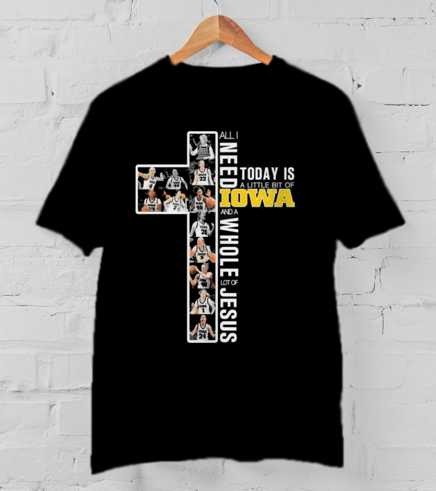 Iowa Hawkeyes Basketball Cross All I Need Today Is A Little Bit Of Iowa And A Whole Lot Of Jesus T-Shirt
