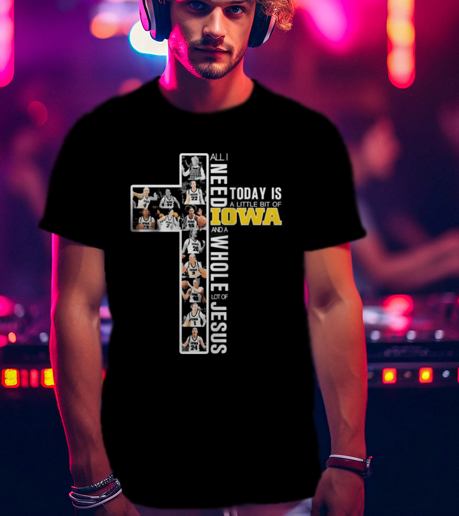 Iowa Hawkeyes Basketball Cross All I Need Today Is A Little Bit Of Iowa And A Whole Lot Of Jesus T-Shirt