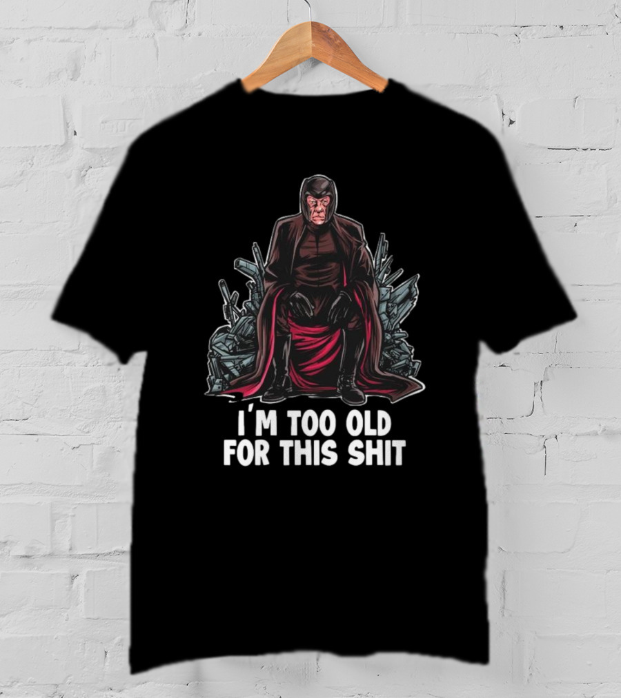I'm Too Old For This Shit Magneto Seated Amidst Rubble T-Shirt