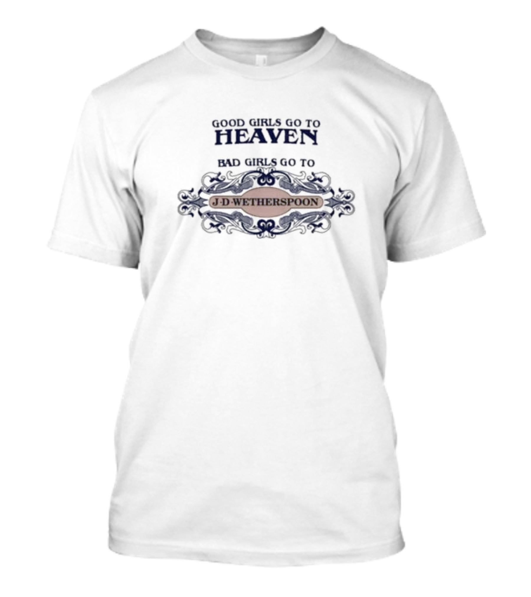 Good Girls Go To Heaven Bad Girls Go To J-D-Wetherspoons T-Shirt