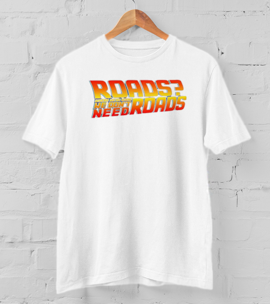 Roads Roads Where We’re Going We Don’t Need Roads T-Shirt