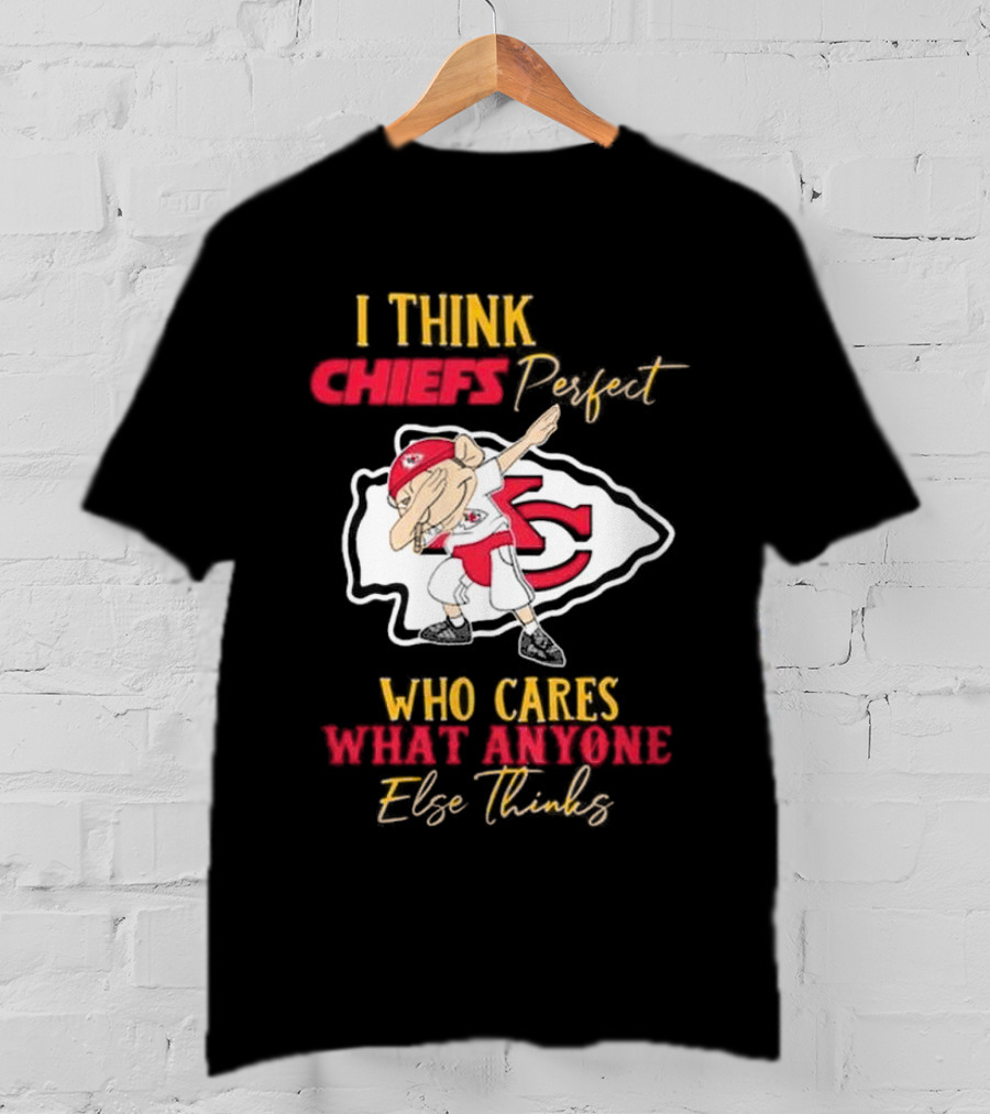 I Think Chiefs Perfect Who Cares What Anyone Else Thinks T-Shirt