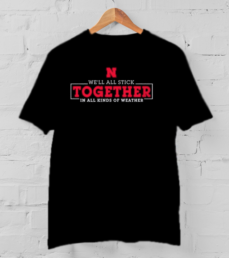 Nebraska Huskers N We'll All Stick Together In All Kinds Of Weather T-Shirt