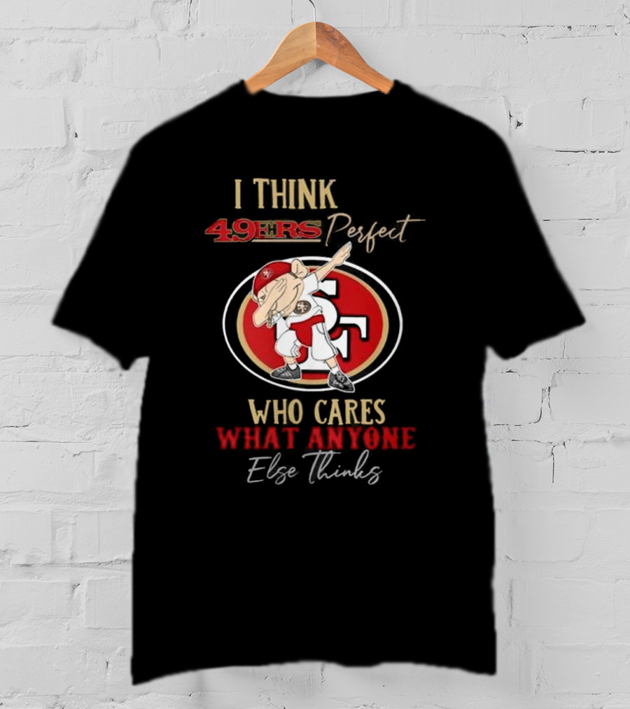 I Think 49ers Perfect Who Cares What Anyone Else Thinks T-Shirt
