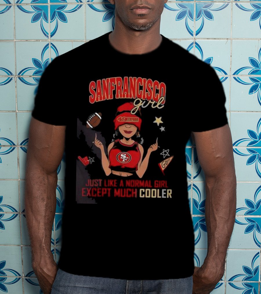 San Francisco Girl 49ers Just Like A Normal Girl Except Much Cooler Football Go Stars T-Shirt
