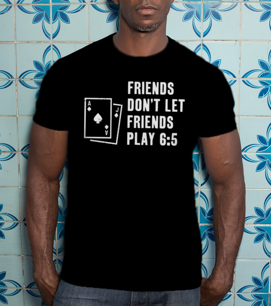 Friends Don’t Let Friends Play 6:5 With Ace And Jack Card Graphics T-Shirt