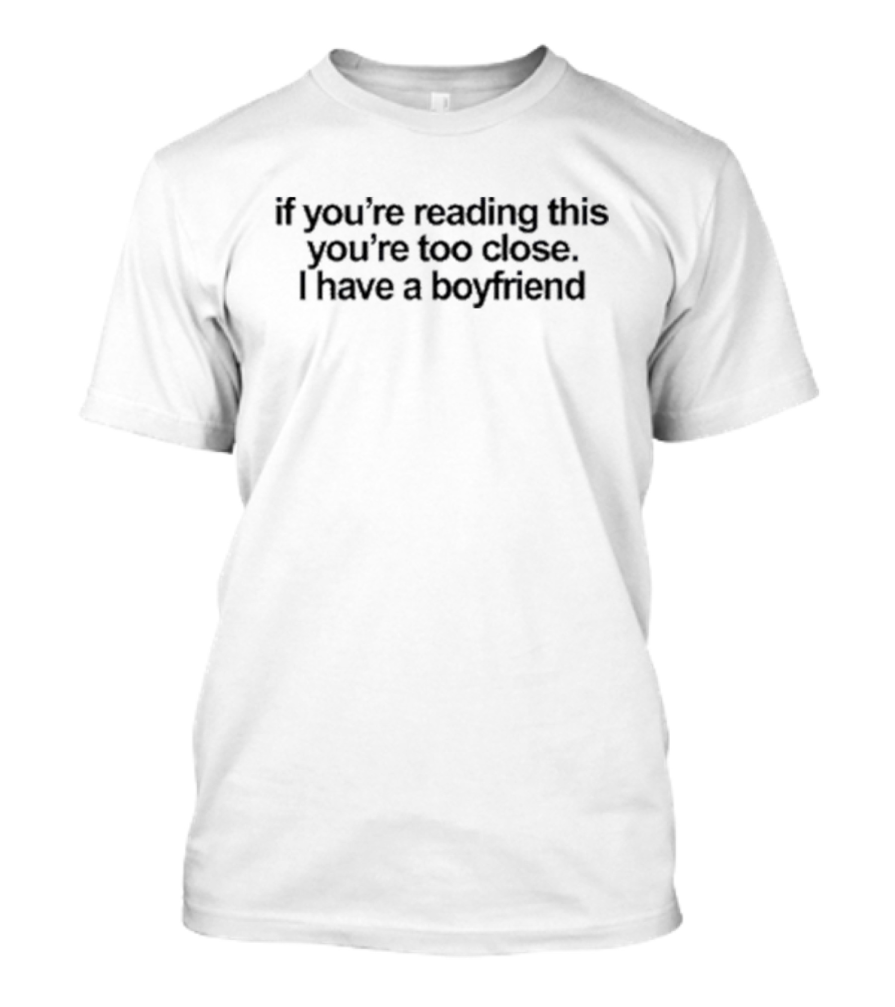If You’re Reading This You’re Too Close I Have A Boyfriend T-Shirt