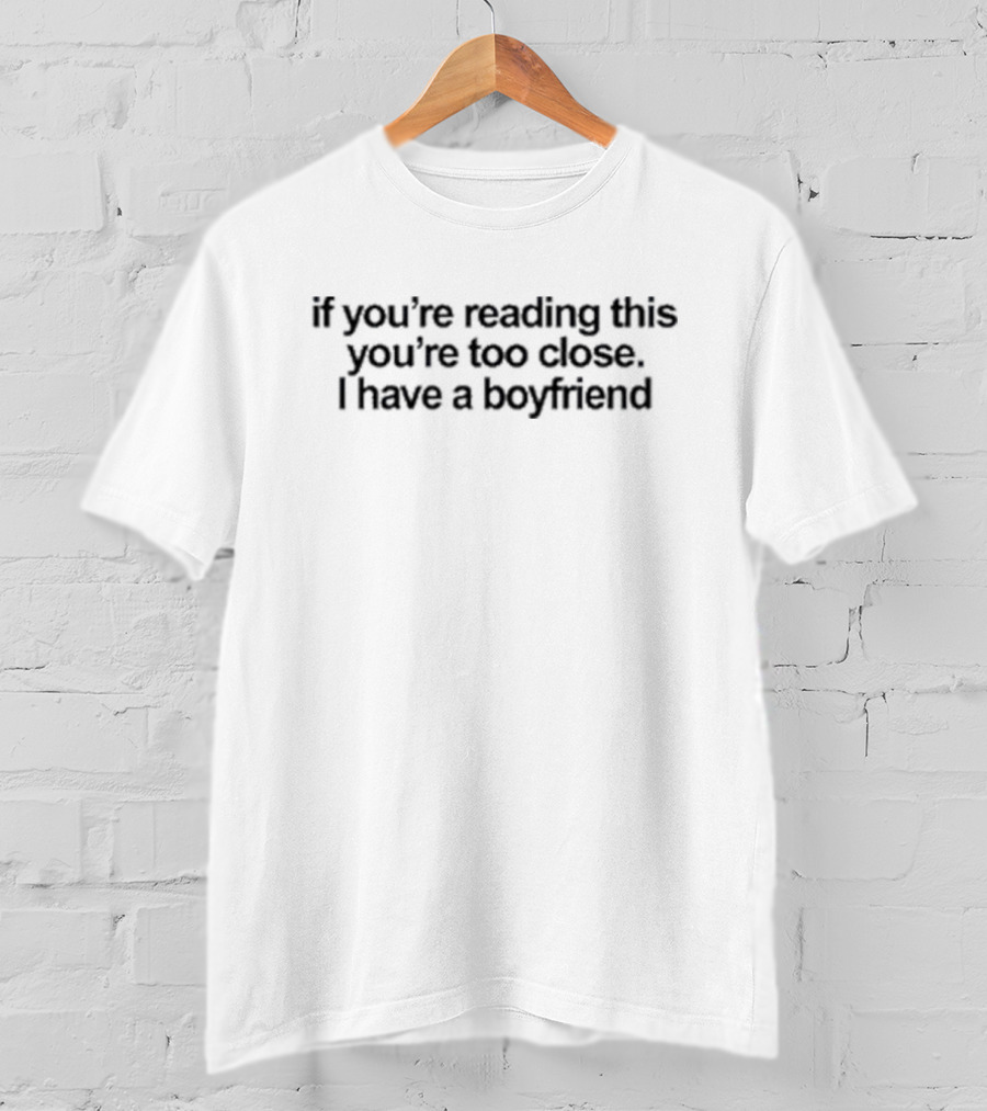 If You’re Reading This You’re Too Close I Have A Boyfriend T-Shirt