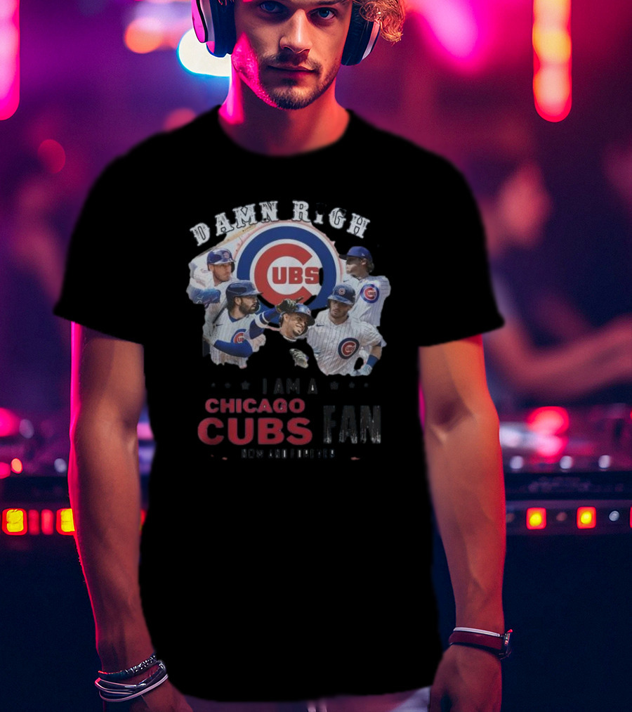 Damn Right I Am A Chicago Cubs Fan Now And Forever T-Shirt