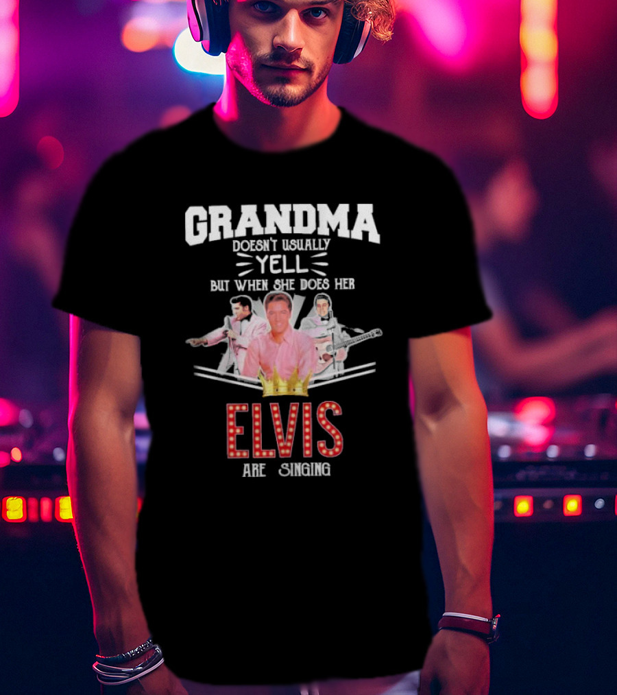 Grandma Doesn’t Usually Yell But When She Does Her Elvis Are Singing With Crown Graphics T-Shirt