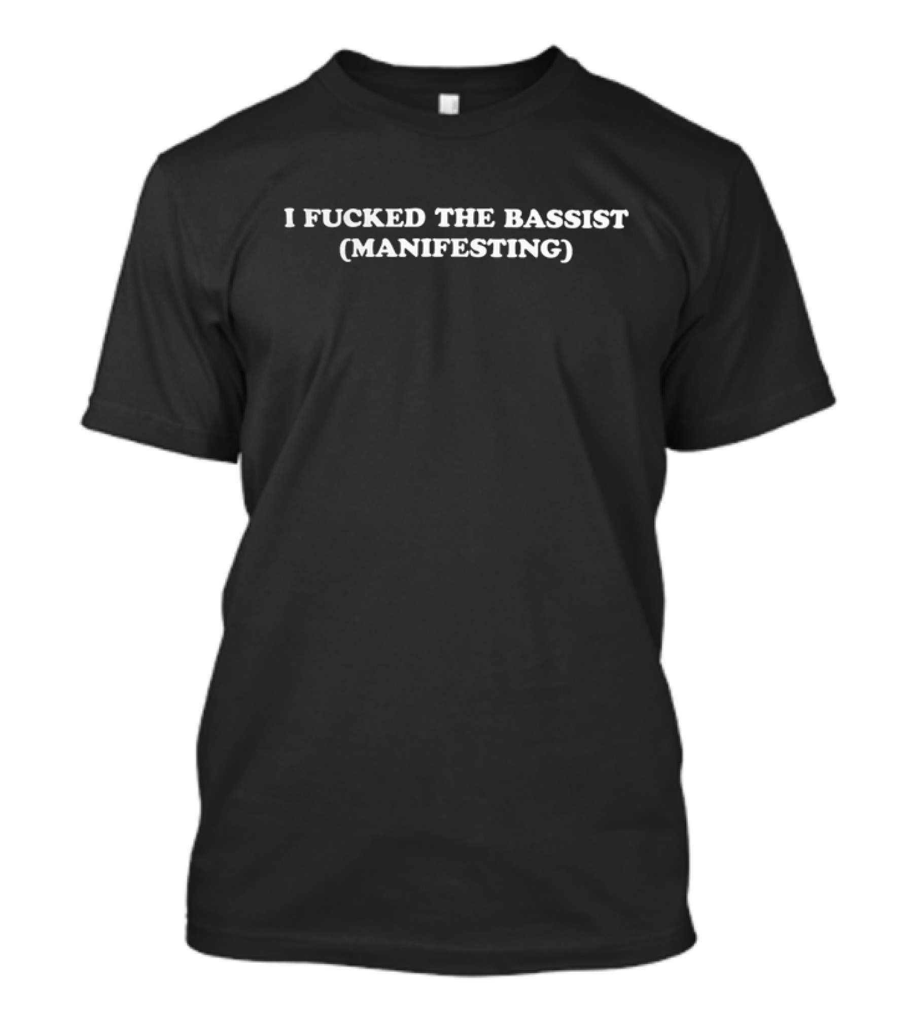 I Fucked The Bassist Manifesting (Manifesting) T-Shirt
