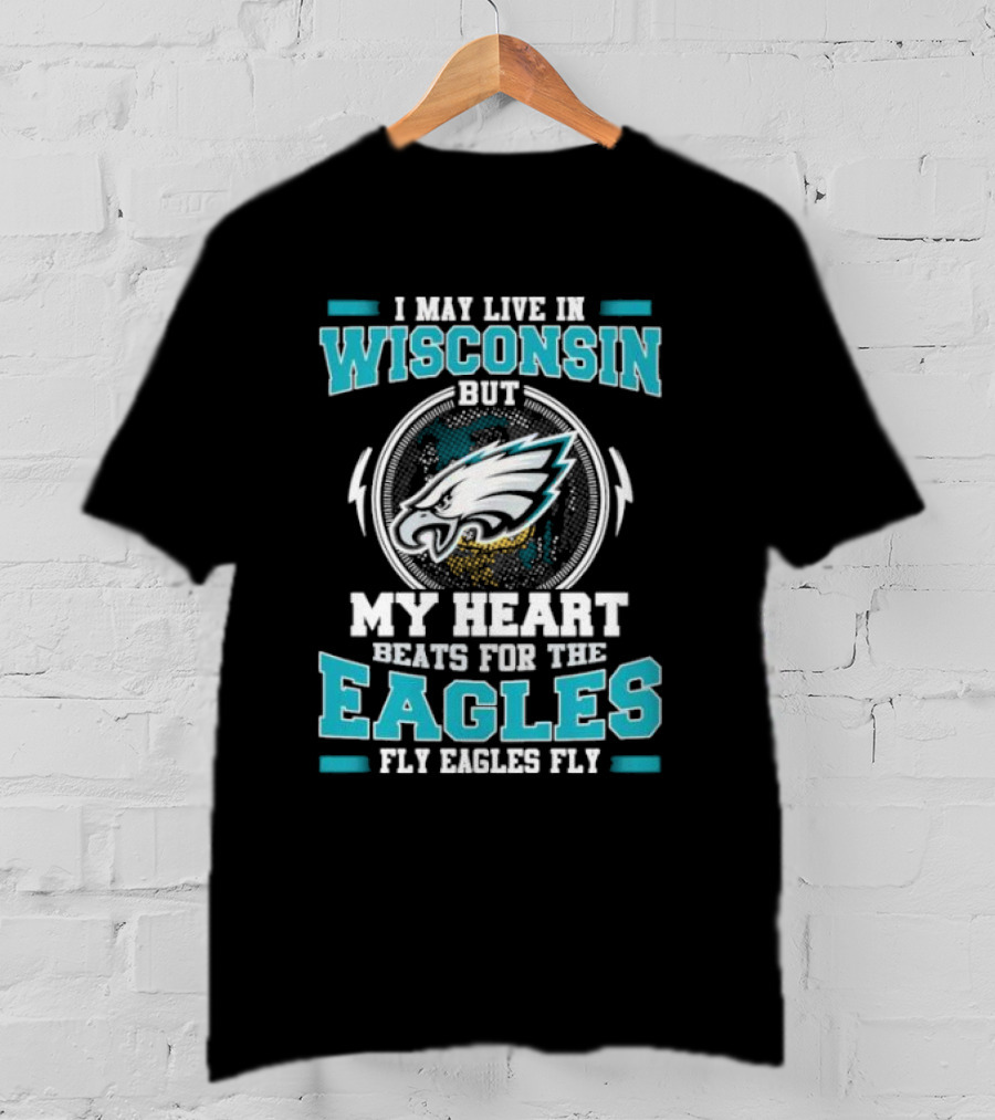 I May Live In Wisconsin But My Heart Beats For The Eagles Fly Eagles Fly T-Shirt