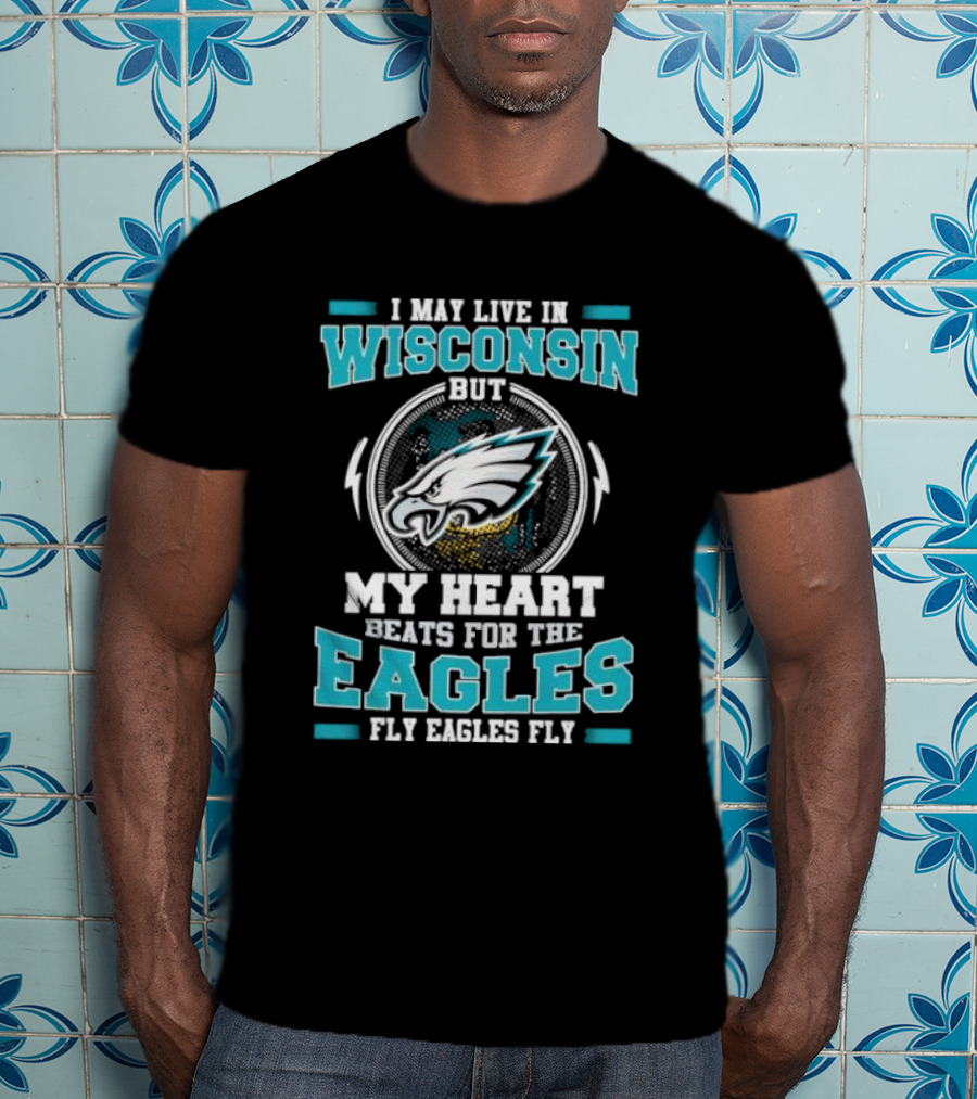 I May Live In Wisconsin But My Heart Beats For The Eagles Fly Eagles Fly T-Shirt