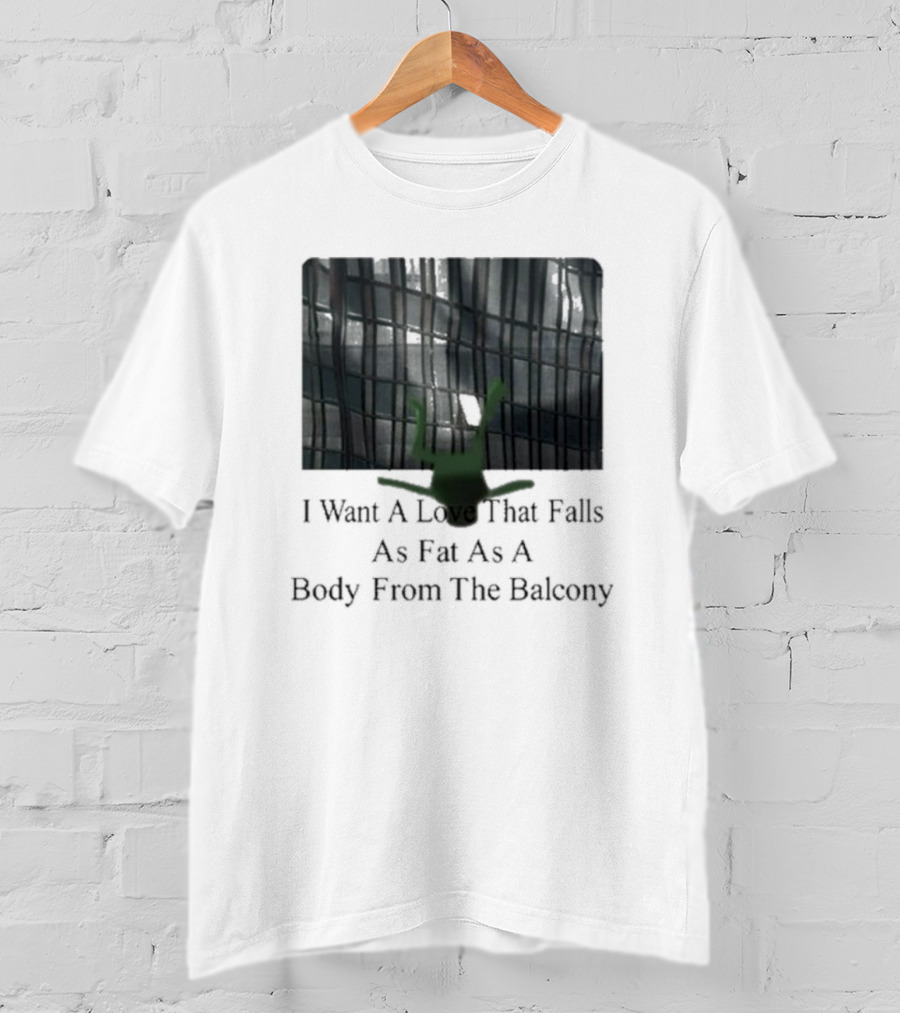 I Want A Love That Falls As Fast As A Body From The Balcony T-Shirt
