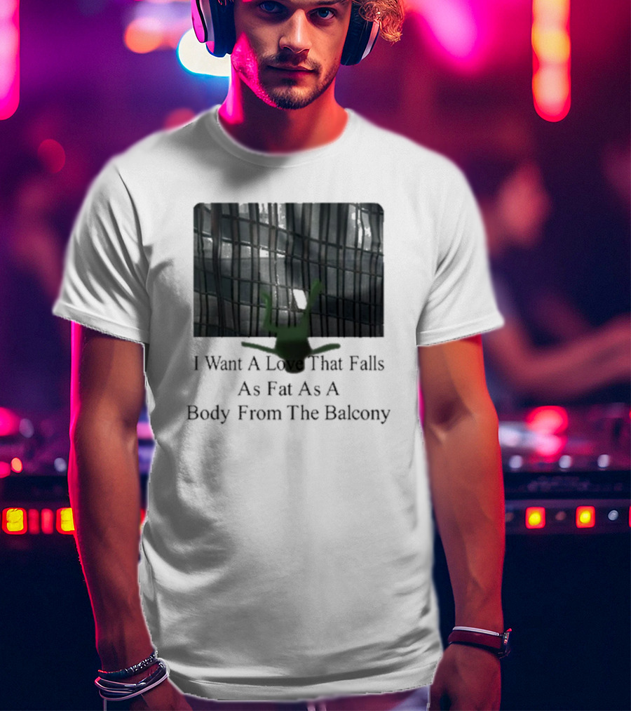 I Want A Love That Falls As Fast As A Body From The Balcony T-Shirt