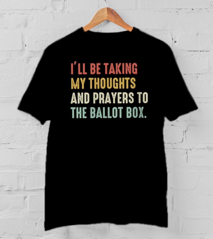 I’ll Be Taking My Thoughts And Prayers To The Ballot Box Vintage Retro Text T-Shirt