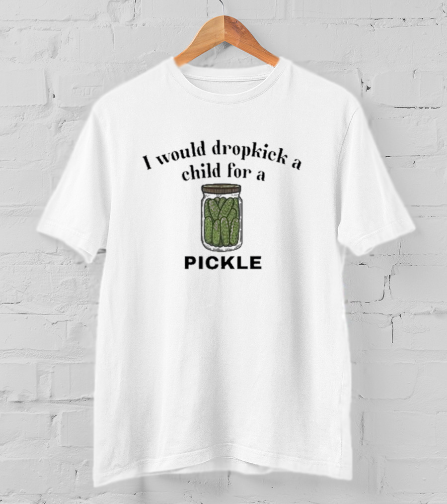 I Would Dropkick A Child For A Pickle Jar T-Shirt