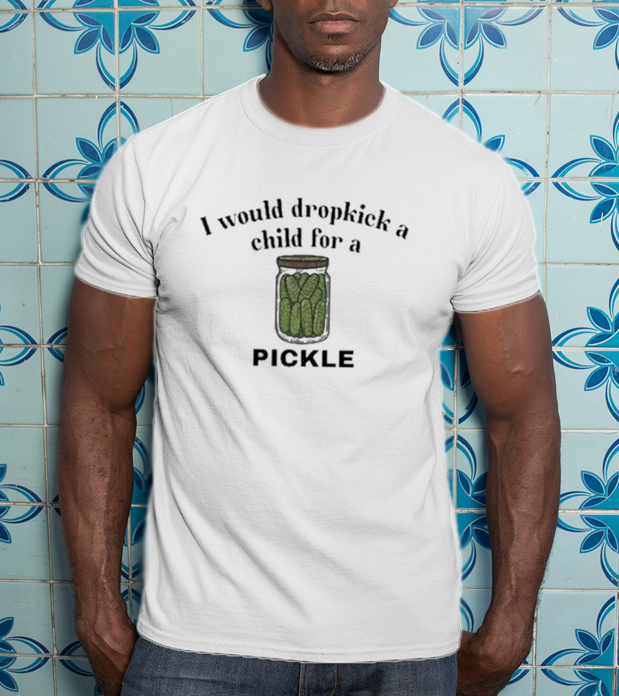 I Would Dropkick A Child For A Pickle Jar T-Shirt