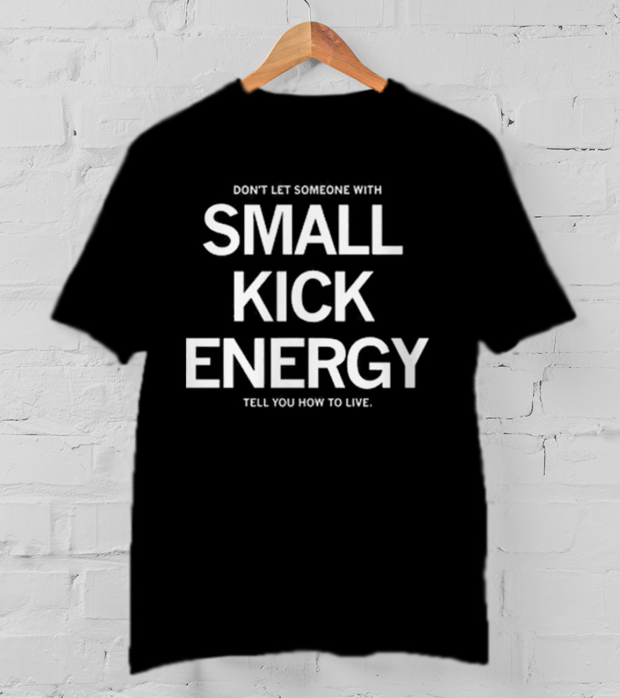 DON'T LET SOMEONE WITH SMALL KICK ENERGY TELL YOU HOW TO LIVE T-Shirt