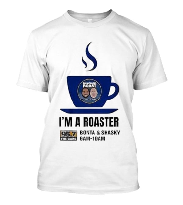 I'm A Roaster 95.7 The Game Bonta And Shasky 6AM-10AM T-Shirt