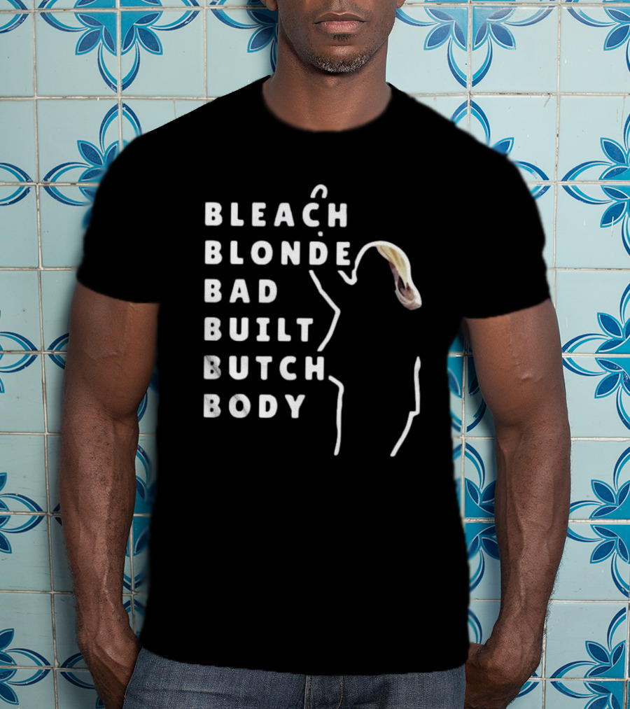 BLEACH BLONDE BAD BUILT BUTCH BODY T-Shirt