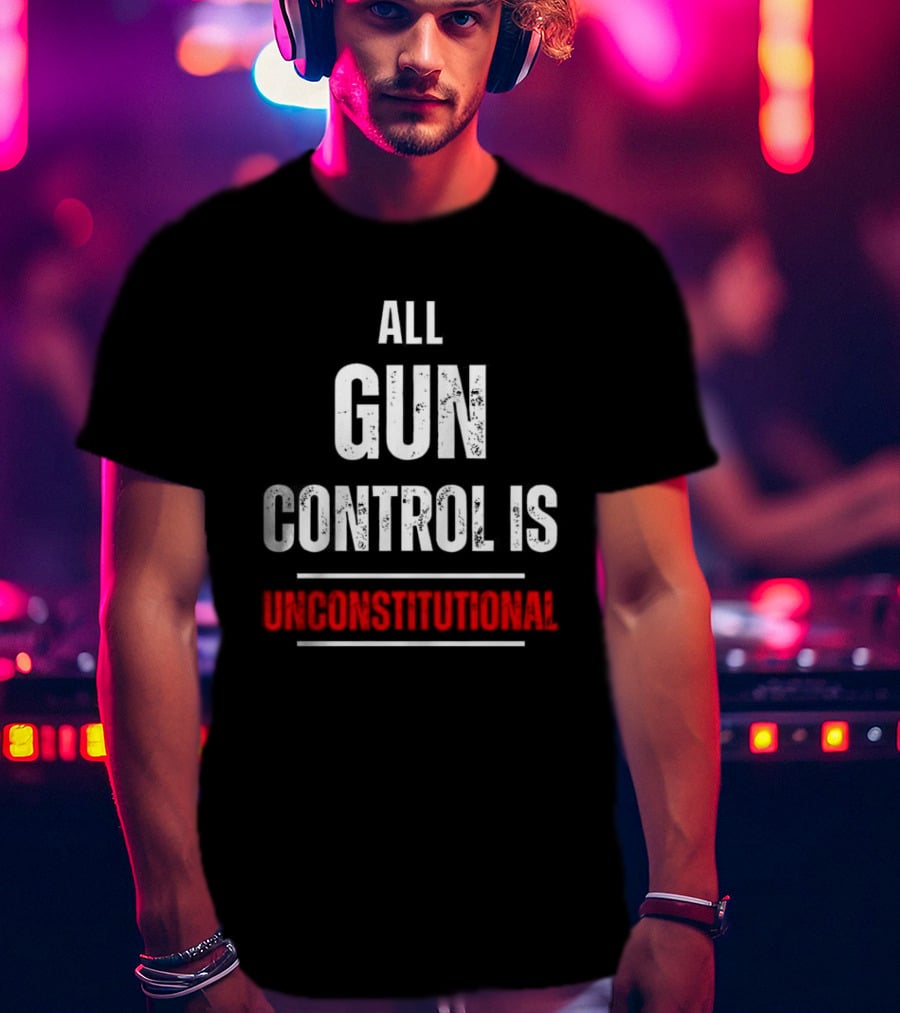 ALL GUN CONTROL IS UNCONSTITUTIONAL T-Shirt