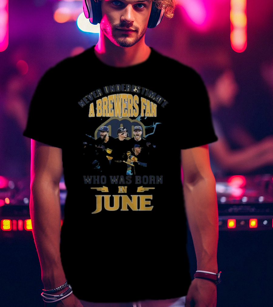 Never Underestimate A Brewers Fan Who Was Born In June T-Shirt