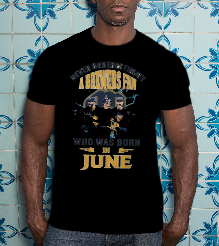 Never Underestimate A Brewers Fan Who Was Born In June T-Shirt