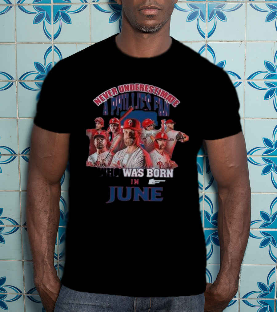 Never Underestimate A Phillies Fan Who Was Born In June T-Shirt