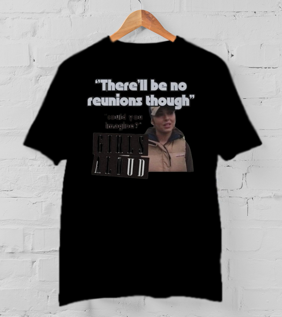 There'll Be No Reunions Though Girls Aloud Could You Imagine T-Shirt